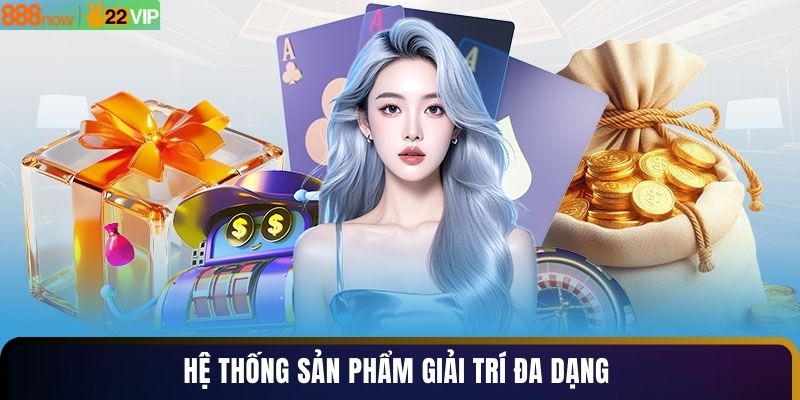 Hệ thống sản phẩm giải trí đa dạng 